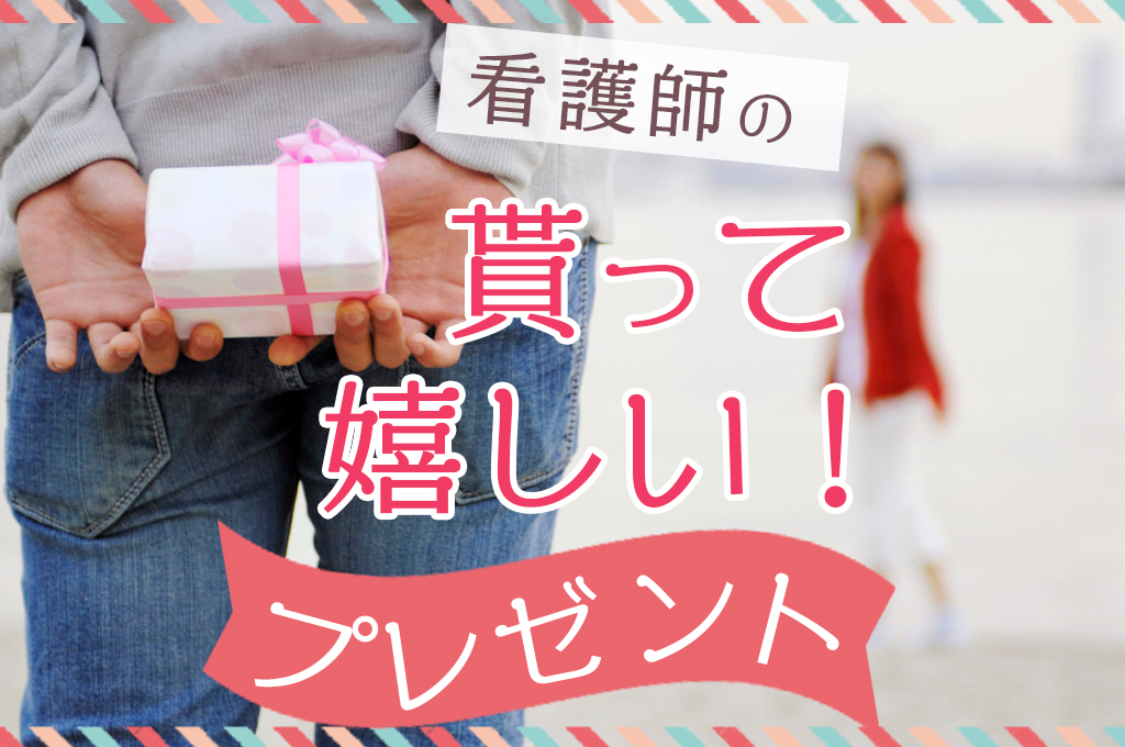 看護師の恋人 友人がもらって嬉しいものと困るプレゼント 看護コラム 看護求人ガイド